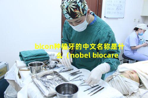 bicon种植牙的中文名称是什么（nobel biocare种植牙价格）